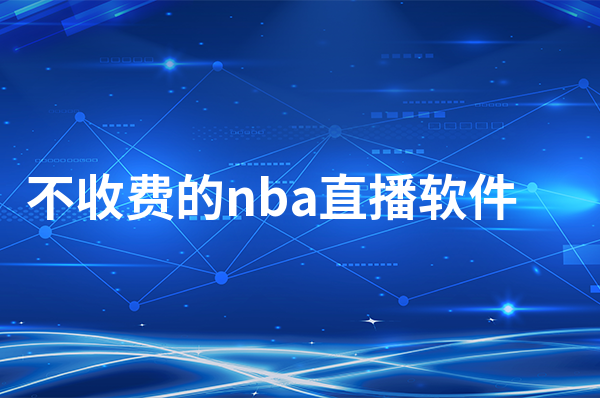 不收费的nba直播软件有哪些   不收费的nba直播软件盘点