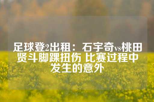 在石宇奇与桃田贤斗的登3平台出租足球系统平台出租比赛过程中