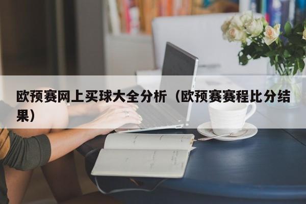 欧预赛网上买球大全分析（欧预赛赛程比分结果）