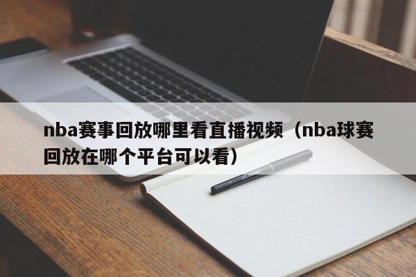 nba赛事回放哪里看直播视频（nba球赛回放在哪个平台可以看）