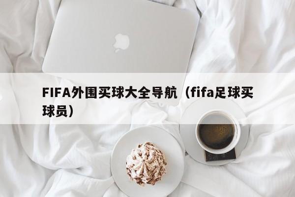 FIFA外围买球大全导航（fifa足球买球员）