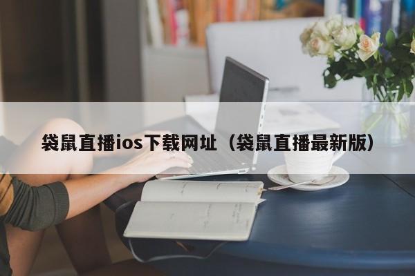 袋鼠直播ios下载网址（袋鼠直播最新版）