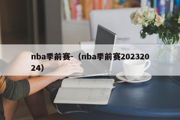 nba季前赛-（nba季前赛20232024）