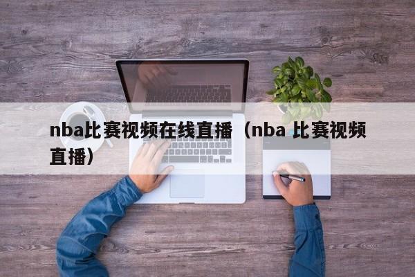 nba比赛视频在线直播（nba 比赛视频直播）