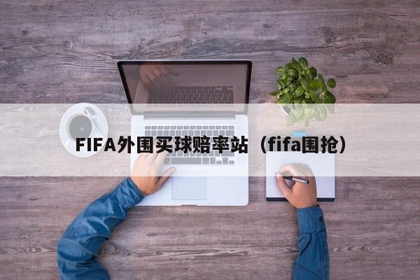 FIFA外围买球赔率站（fifa围抢）