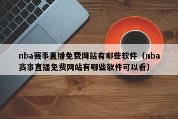 nba赛事直播免费网站有哪些软件（nba赛事直播免费网站有哪些软件可以看）