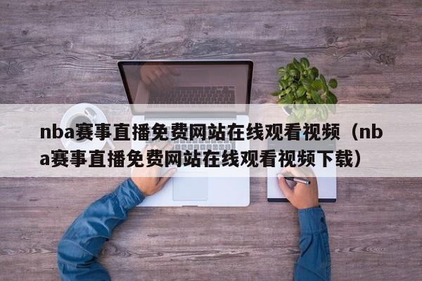 nba赛事直播免费网站在线观看视频（nba赛事直播免费网站在线观看视频下载）