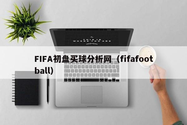 FIFA初盘买球分析网（fifafootball）