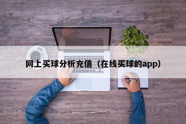 网上买球分析充值（在线买球的app）