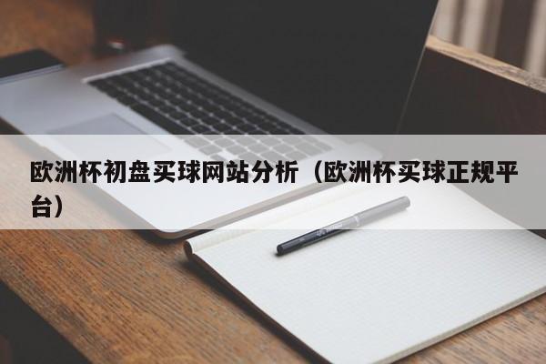 欧洲杯初盘买球网站分析（欧洲杯买球正规平台）