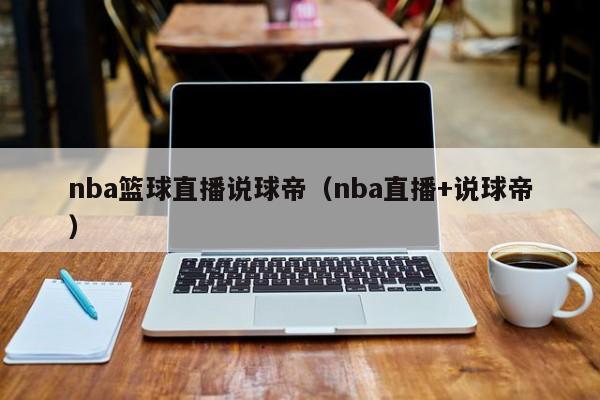 nba篮球直播说球帝（nba直播+说球帝）