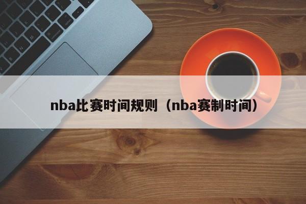 nba比赛时间规则（nba赛制时间）