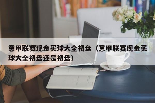 意甲联赛现金买球大全初盘（意甲联赛现金买球大全初盘还是初盘）