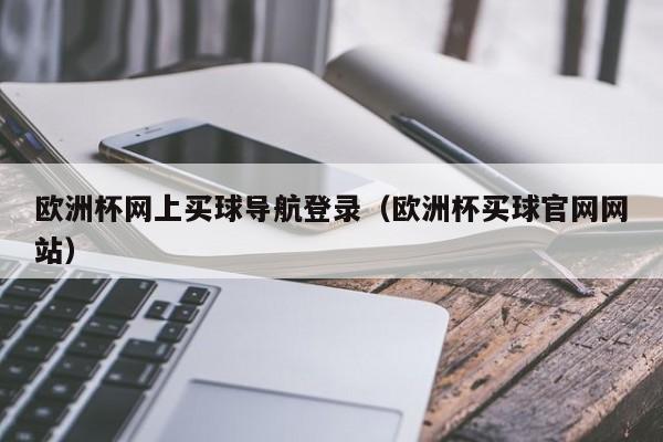 欧洲杯网上买球导航登录（欧洲杯买球官网网站）