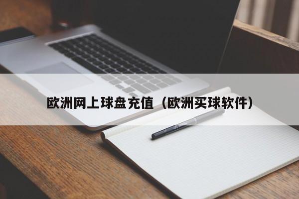 欧洲网上球盘充值（欧洲买球软件）