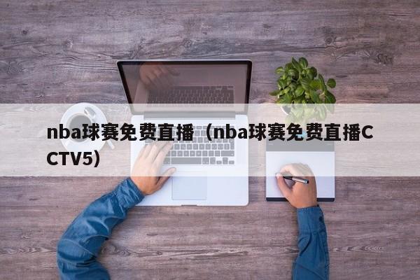 nba球赛免费直播（nba球赛免费直播CCTV5）