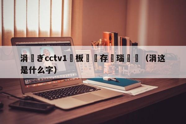 涓ぎcctv1鐜板満鐩存挱瑙傜湅（涓这是什么字）