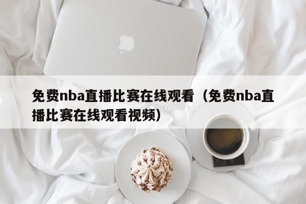 免费nba直播比赛在线观看（免费nba直播比赛在线观看视频）