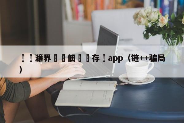 鏈€濂界殑鐢佃鐩存挱app（链++骗局）