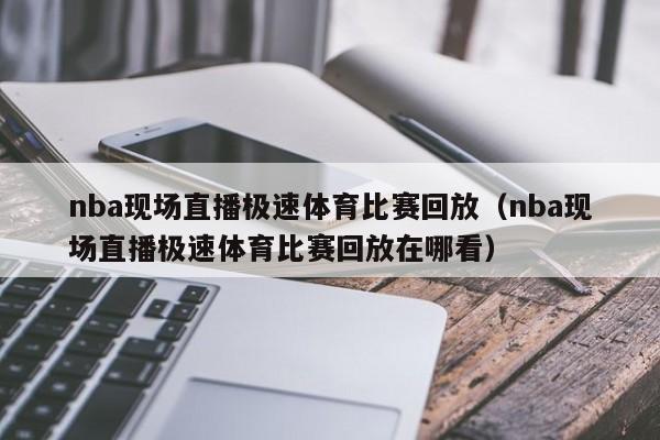 nba现场直播极速体育比赛回放（nba现场直播极速体育比赛回放在哪看）