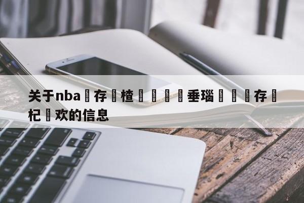 关于nba鐩存挱楂樻竻鍏嶈垂瑙傜湅鐩存挱杞欢的信息