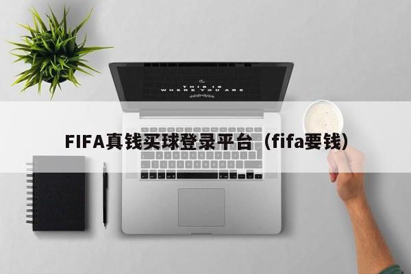 FIFA真钱买球登录平台（fifa要钱）