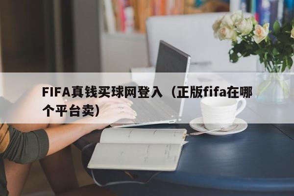 FIFA真钱买球网登入（正版fifa在哪个平台卖）