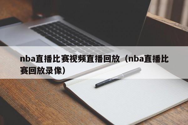 nba直播比赛视频直播回放（nba直播比赛回放录像）