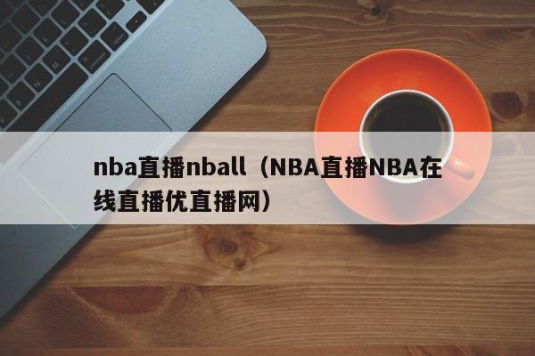 nba直播nball（NBA直播NBA在线直播优直播网）