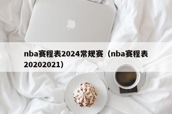 nba赛程表2024常规赛（nba赛程表20202021）