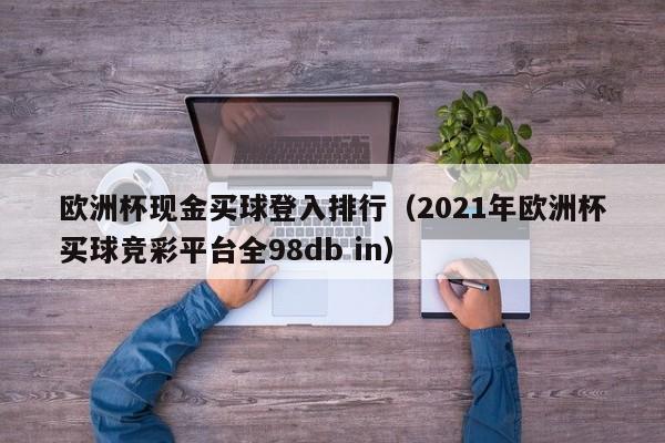 欧洲杯现金买球登入排行（2021年欧洲杯买球竞彩平台全98db in）