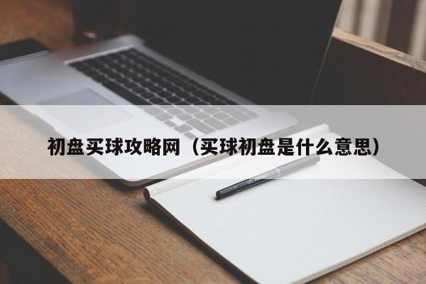 初盘买球攻略网（买球初盘是什么意思）