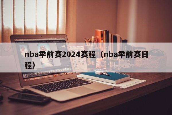 nba季前赛2024赛程（nba季前赛日程）