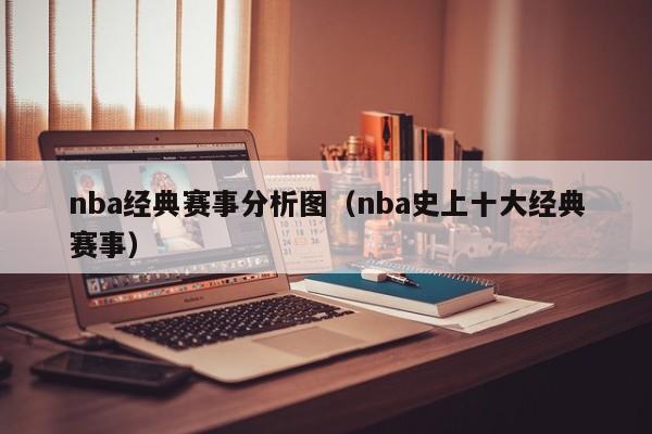 nba经典赛事分析图（nba史上十大经典赛事）