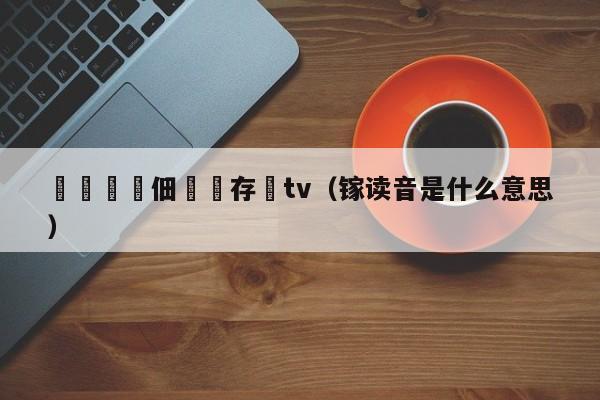 鎵嬫満鐢佃鐩存挱tv（镓读音是什么意思）