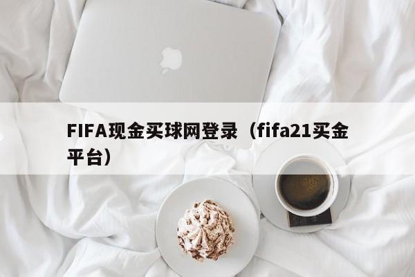 FIFA现金买球网登录（fifa21买金平台）