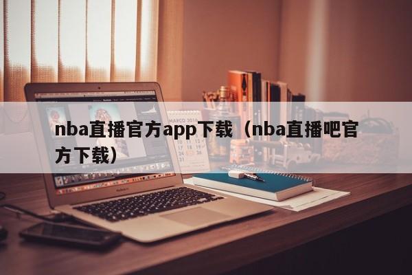 nba直播官方app下载（nba直播吧官方下载）