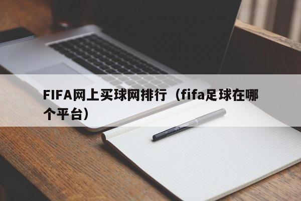 FIFA网上买球网排行（fifa足球在哪个平台）