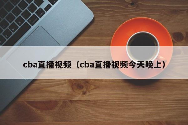 cba直播视频（cba直播视频今天晚上）