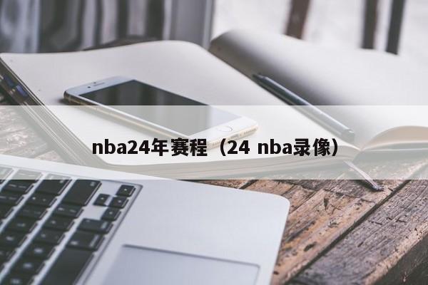 nba24年赛程（24 nba录像）