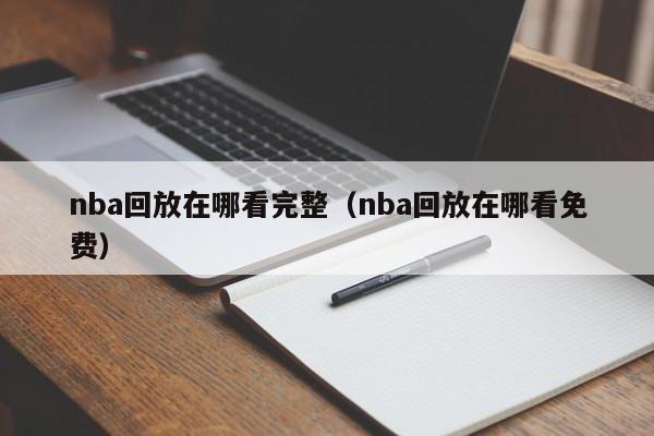 nba回放在哪看完整（nba回放在哪看免费）