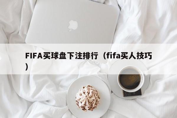 FIFA买球盘下注排行（fifa买人技巧）