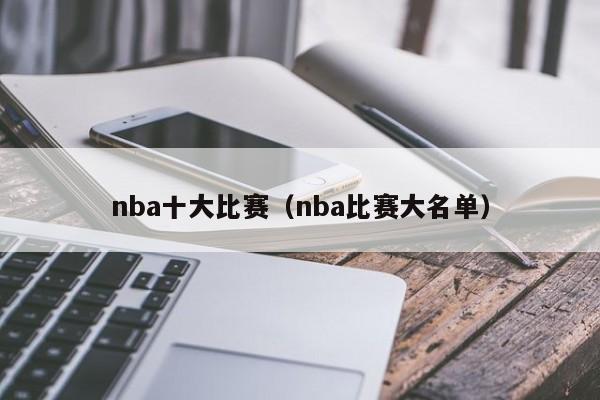 nba十大比赛（nba比赛大名单）