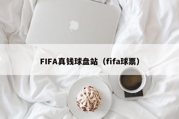 FIFA真钱球盘站（fifa球票）