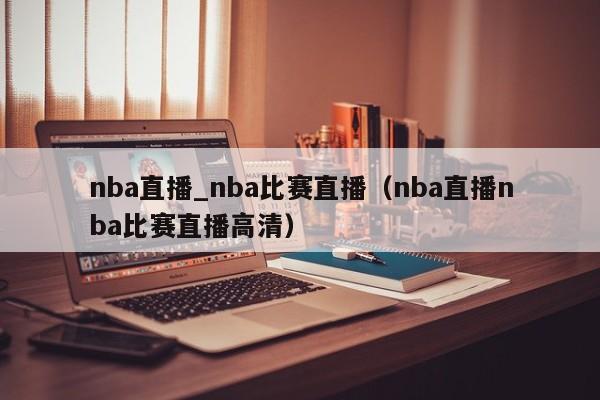 nba直播_nba比赛直播（nba直播nba比赛直播高清）