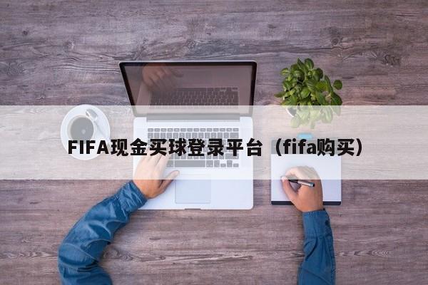 FIFA现金买球登录平台（fifa购买）