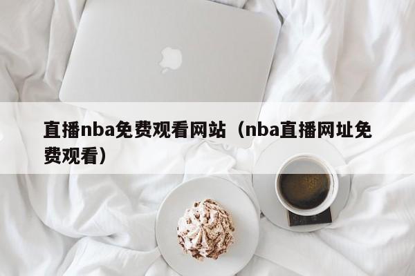 直播nba免费观看网站（nba直播网址免费观看）