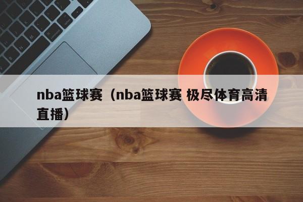 nba篮球赛（nba篮球赛 极尽体育高清直播）