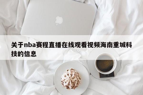 关于nba赛程直播在线观看视频海南重城科技的信息