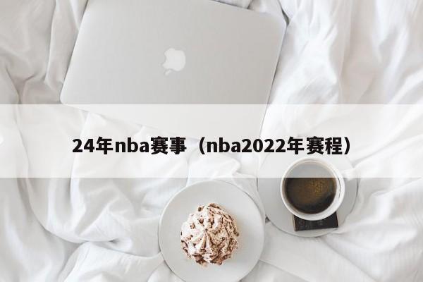 24年nba赛事（nba2022年赛程）